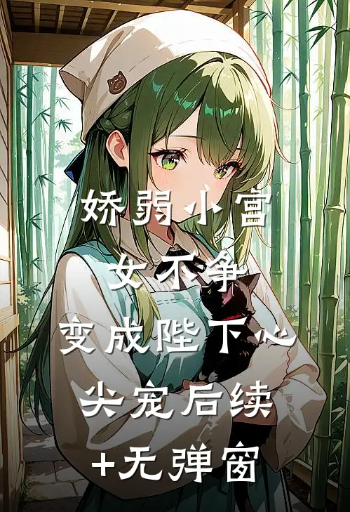 娇弱小宫女不争，变成陛下心尖宠后续+无弹窗