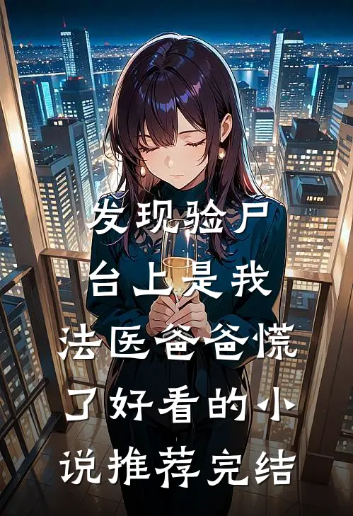 发现验尸台上是我，法医爸爸慌了好看的小说推荐完结