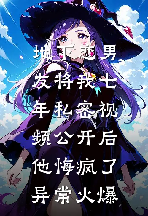 地下恋男友将我七年私密视频公开后，他悔疯了异常火爆
