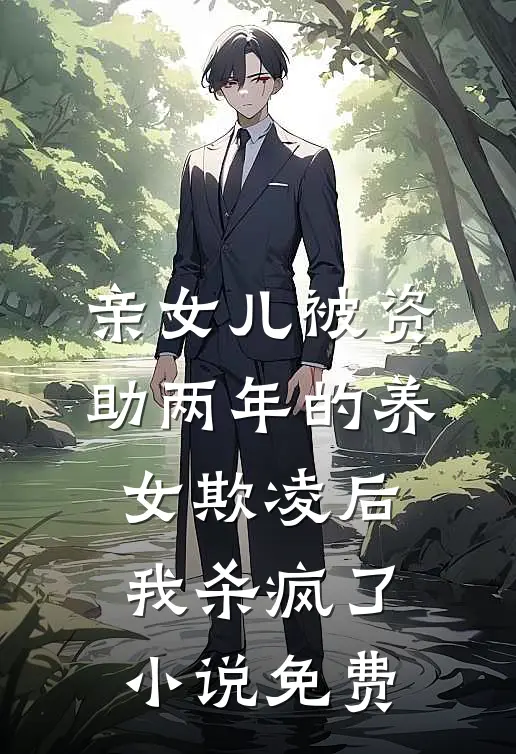 亲女儿被资助两年的养女欺凌后，我杀疯了小说免费