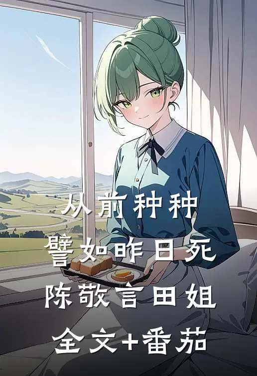 从前种种，譬如昨日死陈敬言田姐全文+番茄