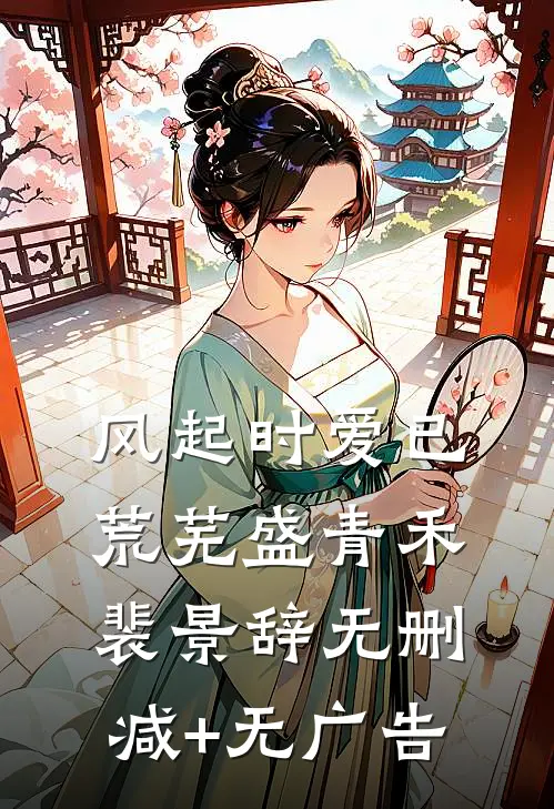 风起时爱已荒芜盛青禾裴景辞无删减+无广告