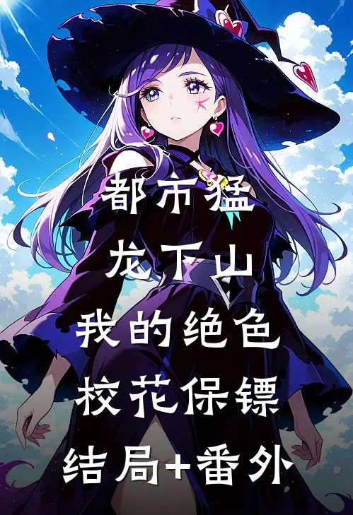 都市猛龙下山：我的绝色校花保镖:结局+番外