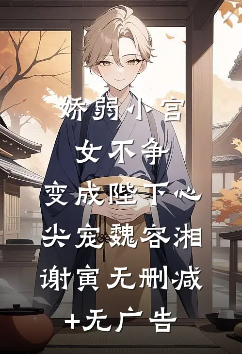 娇弱小宫女不争，变成陛下心尖宠魏容湘谢寅无删减+无广告