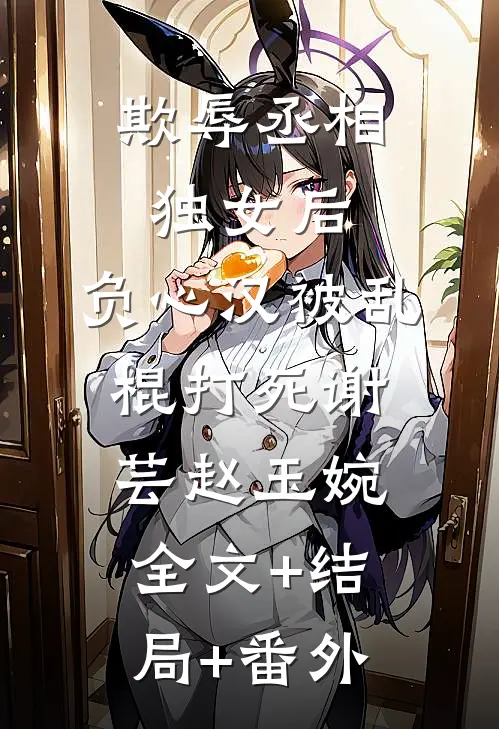 欺辱丞相独女后，负心汉被乱棍打死谢芸赵玉婉全文+结局+番外