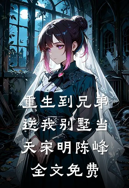 重生到兄弟送我别墅当天宋明陈峰全文免费