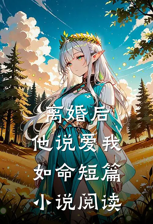 离婚后，他说爱我如命短篇小说阅读