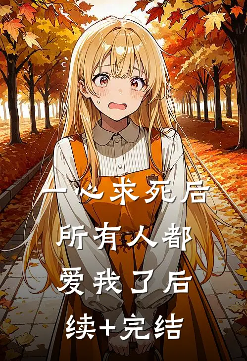 一心求死后，所有人都爱我了后续+完结