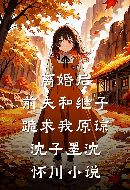 离婚后，前夫和继子跪求我原谅沈子墨沈怀川小说