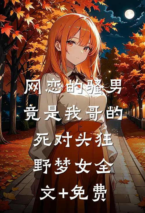 网恋的骚男竟是我哥的死对头狂野梦女全文+免费