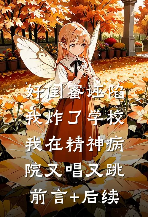 好闺蜜诬陷我炸了学校，我在精神病院又唱又跳前言+后续