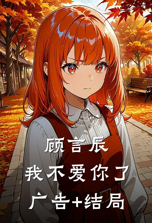 顾言辰，我不爱你了广告+结局