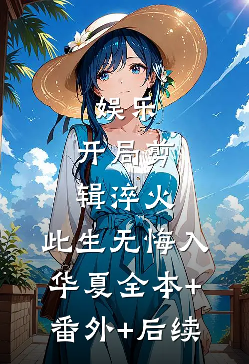 娱乐：开局剪辑淬火，此生无悔入华夏全本+番外+后续