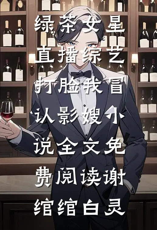 绿茶女星直播综艺打脸我冒认影嫂小说全文免费阅读谢绾绾白灵