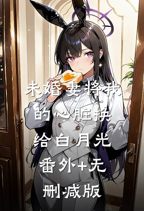 未婚妻将我的心脏换给白月光:番外+无删减版