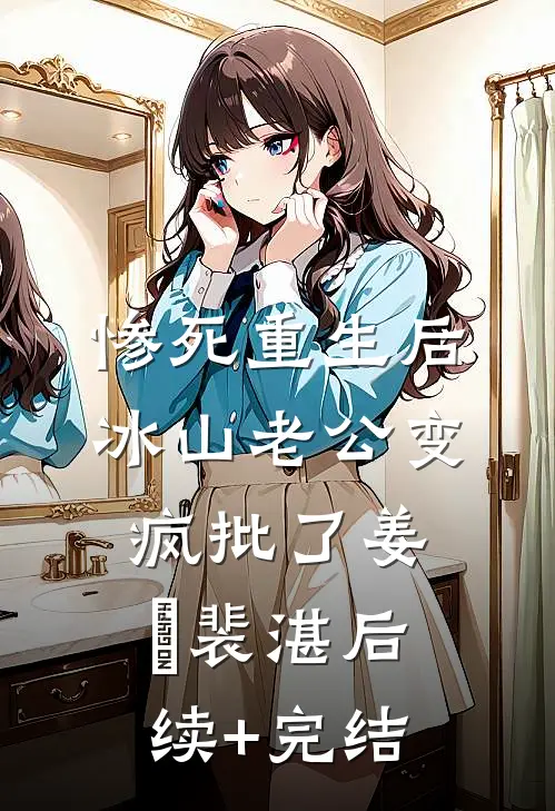 惨死重生后，冰山老公变疯批了姜婳裴湛后续+完结