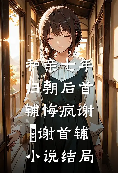 和亲七年，归朝后首辅悔疯谢璟谢首辅小说结局