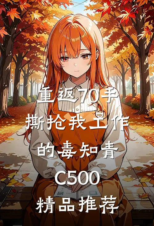 重返70手撕抢我工作的毒知青C500精品推荐