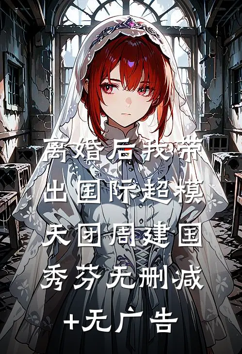 离婚后我带出国际超模天团周建国秀芬无删减+无广告