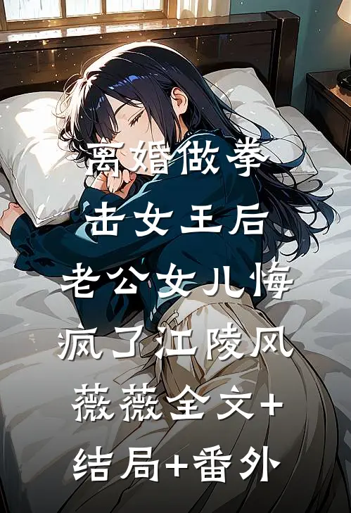 离婚做拳击女王后，老公女儿悔疯了江陵风薇薇全文+结局+番外