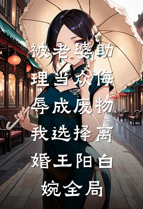 被老婆助理当众侮辱成废物，我选择离婚王阳白婉全局