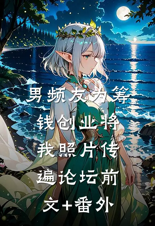 男频友为筹钱创业将我照片传遍论坛前文+番外