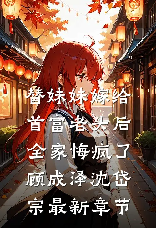 替妹妹嫁给首富老头后，全家悔疯了顾成泽沈岱宗最新章节