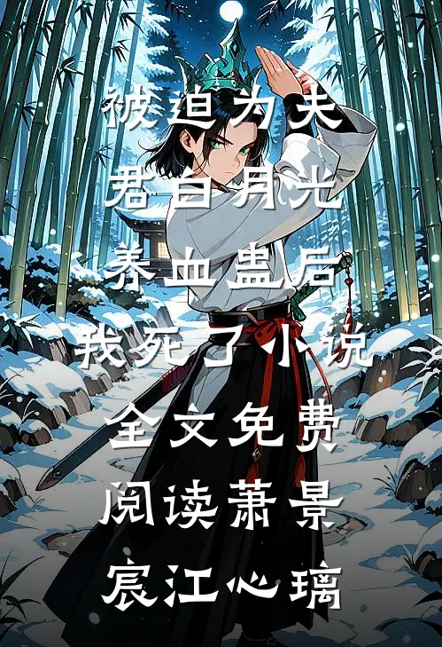 被迫为夫君白月光养血蛊后，我死了小说全文免费阅读萧景宸江心璃