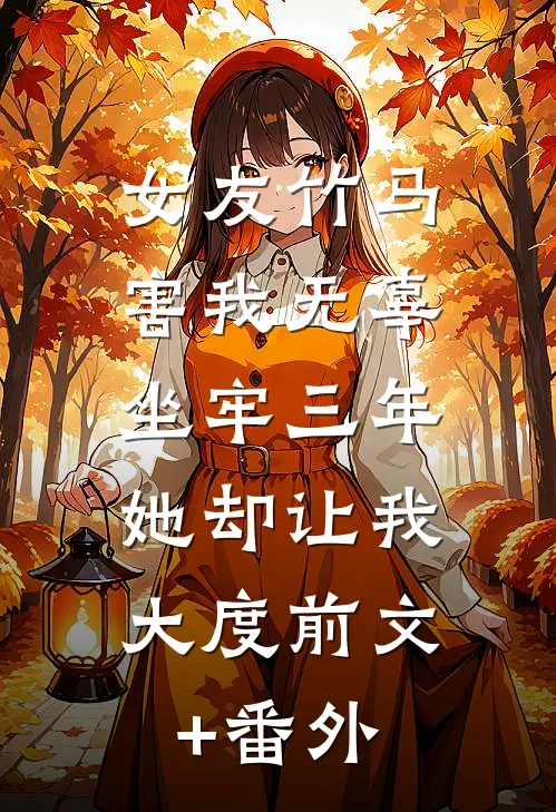 女友竹马害我无辜坐牢三年，她却让我大度前文+番外