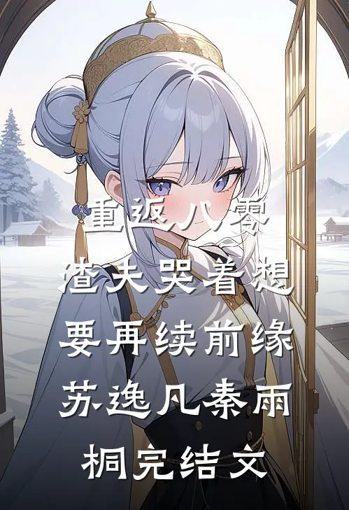 重返八零，渣夫哭着想要再续前缘苏逸凡秦雨桐完结文