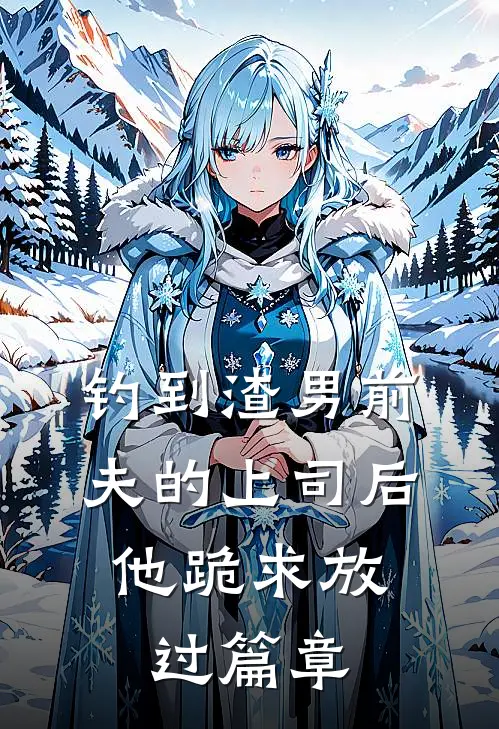 钓到渣男前夫的上司后，他跪求放过篇章