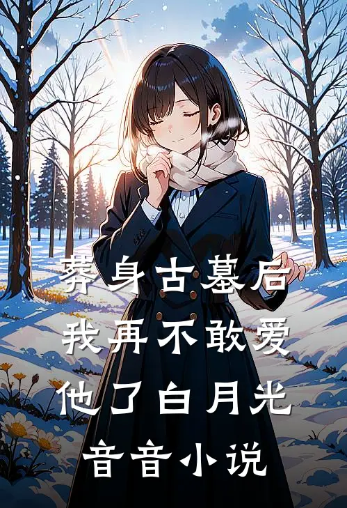 葬身古墓后，我再不敢爱他了白月光音音小说
