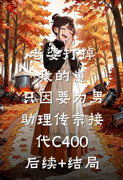 老婆打掉我的崽，只因要为男助理传宗接代C400后续+结局