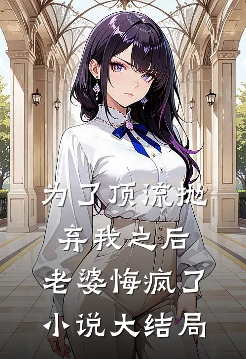 为了顶流抛弃我之后，老婆悔疯了小说大结局