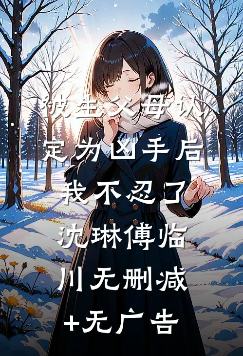 被生父母认定为凶手后我不忍了沈琳傅临川无删减+无广告