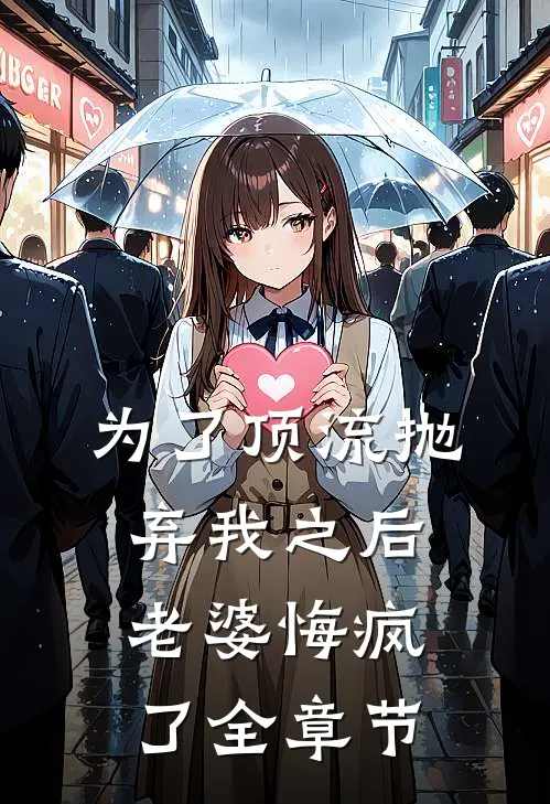 为了顶流抛弃我之后，老婆悔疯了全章节