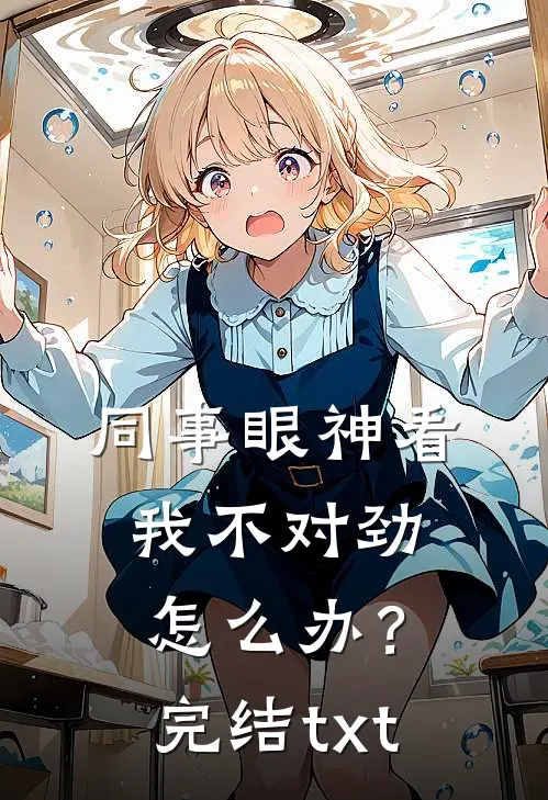 同事眼神看我不对劲，怎么办？完结txt