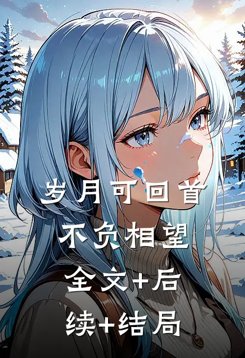 岁月可回首，不负相望:全文+后续+结局
