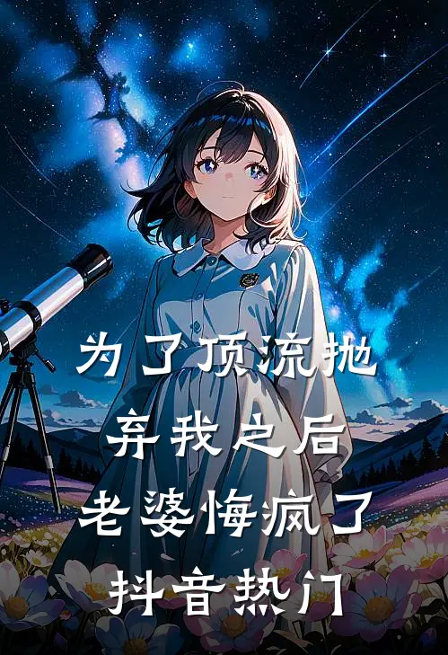为了顶流抛弃我之后，老婆悔疯了抖音热门