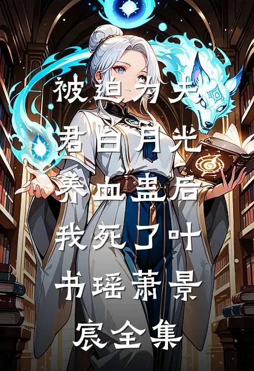 被迫为夫君白月光养血蛊后，我死了叶书瑶萧景宸全集
