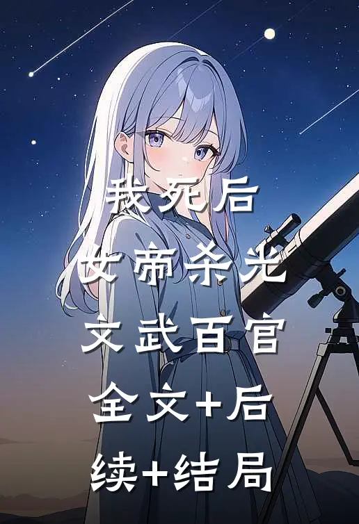 我死后，女帝杀光文武百官:全文+后续+结局