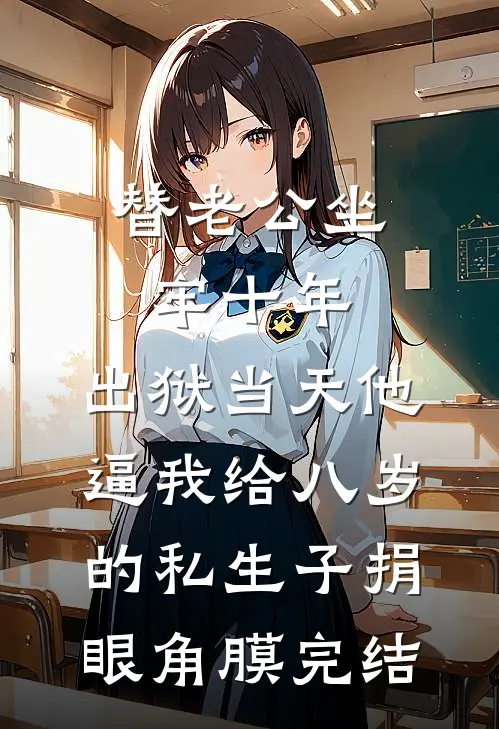 替老公坐牢十年，出狱当天他逼我给八岁的私生子捐眼角膜完结