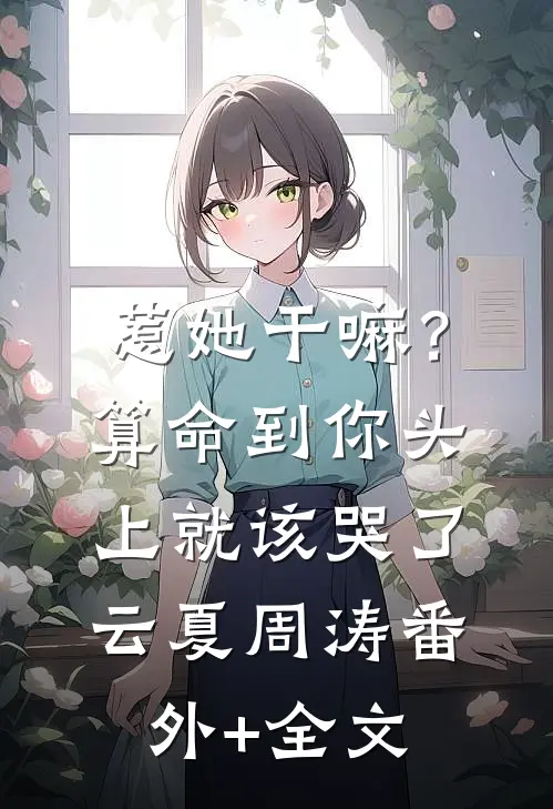 惹她干嘛？算命到你头上就该哭了云夏周涛:(番外)+(全文)