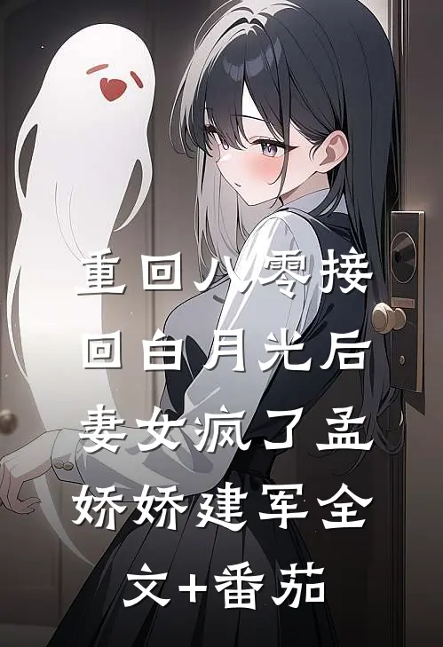 重回八零接回白月光后，妻女疯了孟娇娇建军全文+番茄