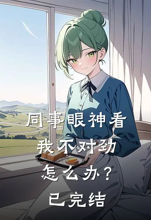 同事眼神看我不对劲，怎么办？已完结