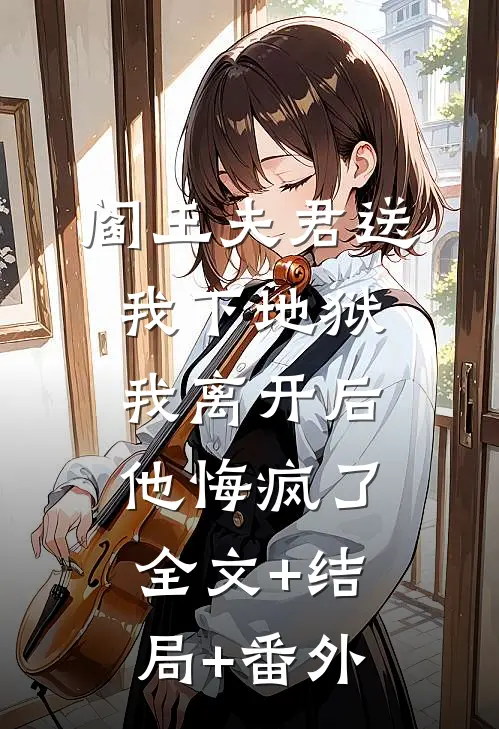 阎王夫君送我下地狱，我离开后他悔疯了:全文+结局+番外