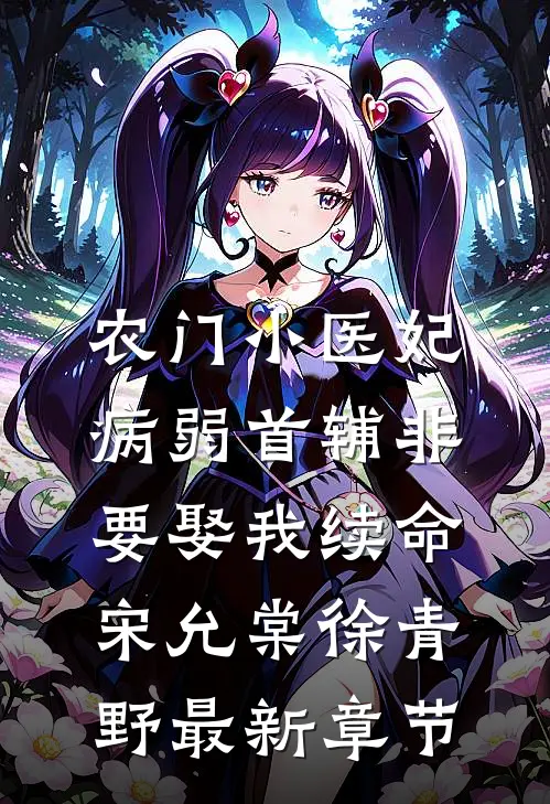 农门小医妃：病弱首辅非要娶我续命宋允棠徐青野最新章节
