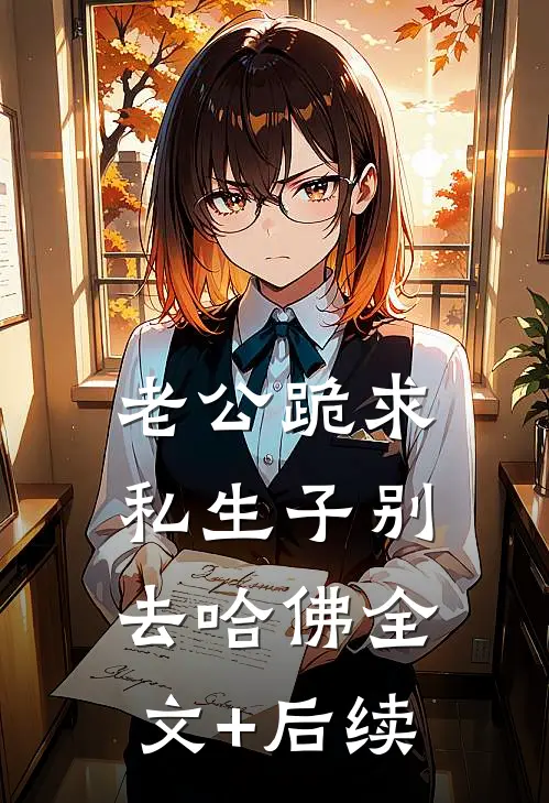 老公跪求私生子别去哈佛全文+后续