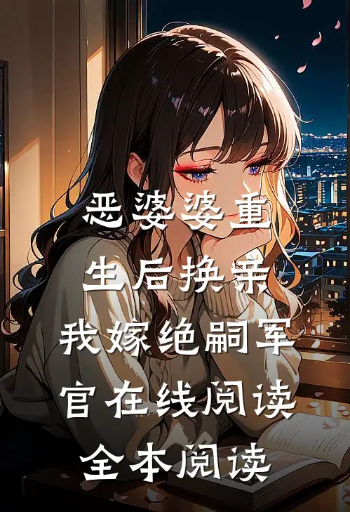 恶婆婆重生后换亲，我嫁绝嗣军官在线阅读全本阅读