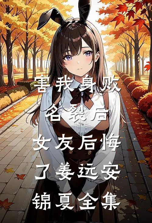 害我身败名裂后，女友后悔了姜远安锦夏全集